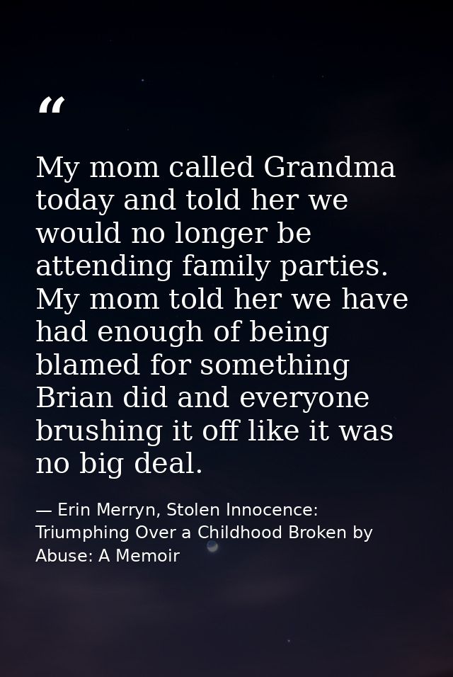 My mom called Grandma today and told her we would no longer be attending family parties. My mom told her we have had eno — Erin Merryn, Stolen Innocence: Triumphing Over a Childhood Broken by Abuse: A Memoir