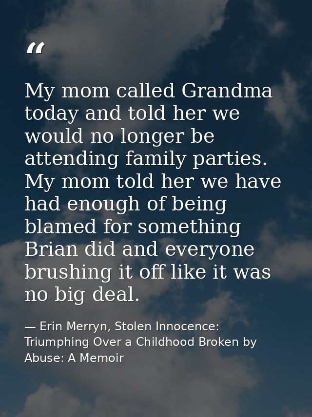 My mom called Grandma today and told her we would no longer be attending family parties. My mom told her we have had eno — Erin Merryn, Stolen Innocence: Triumphing Over a Childhood Broken by Abuse: A Memoir