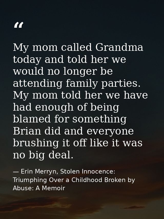 My mom called Grandma today and told her we would no longer be attending family parties. My mom told her we have had eno — Erin Merryn, Stolen Innocence: Triumphing Over a Childhood Broken by Abuse: A Memoir
