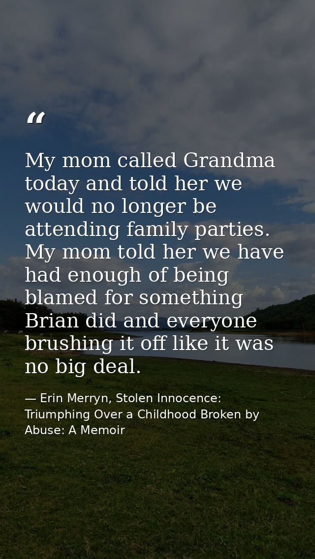 My mom called Grandma today and told her we would no longer be attending family parties. My mom told her we have had eno — Erin Merryn, Stolen Innocence: Triumphing Over a Childhood Broken by Abuse: A Memoir