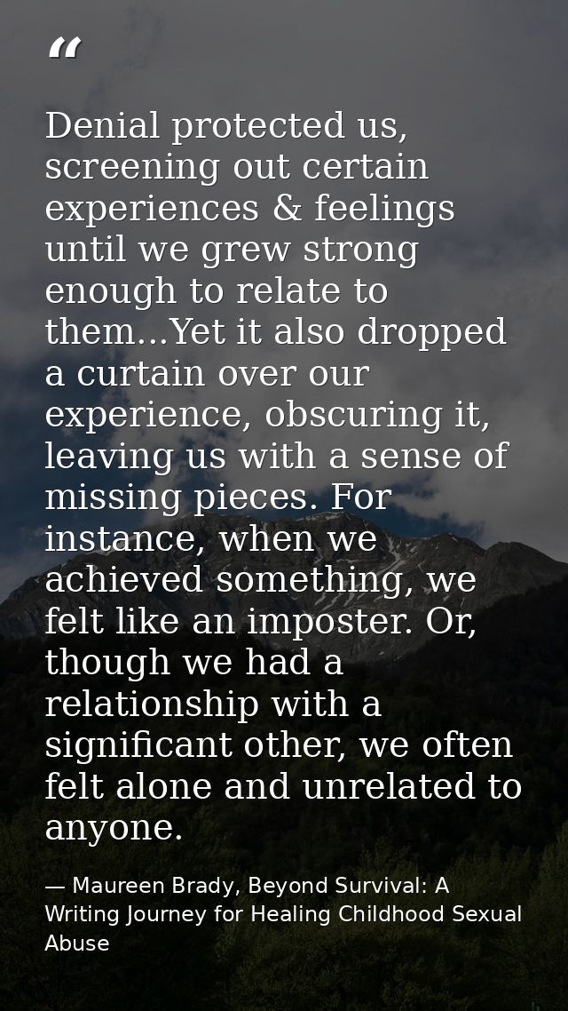 Denial protected us, screening out certain experiences & feelings until we grew strong enough to relate to them...Yet it — Maureen Brady, Beyond Survival: A Writing Journey for Healing Childhood Sexual Abuse