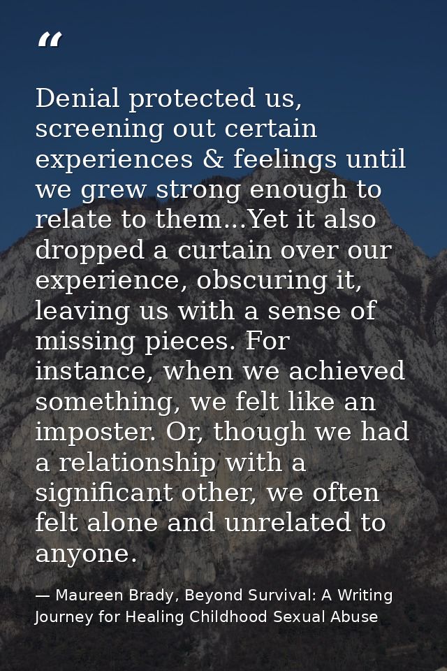 Denial protected us, screening out certain experiences & feelings until we grew strong enough to relate to them...Yet it — Maureen Brady, Beyond Survival: A Writing Journey for Healing Childhood Sexual Abuse