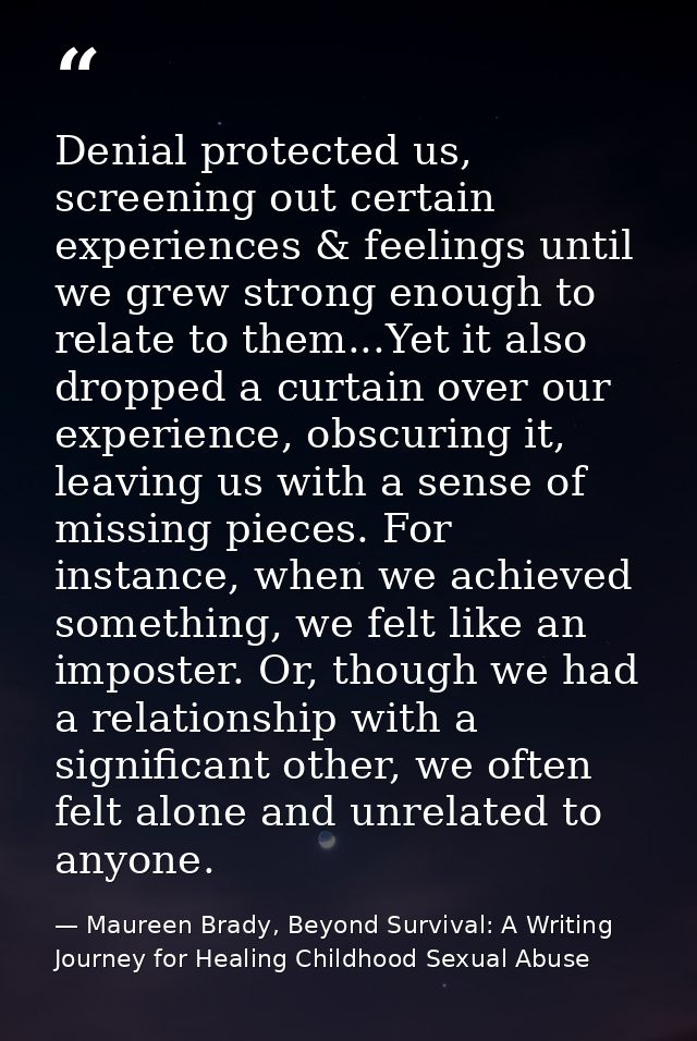 Denial protected us, screening out certain experiences & feelings until we grew strong enough to relate to them...Yet it — Maureen Brady, Beyond Survival: A Writing Journey for Healing Childhood Sexual Abuse