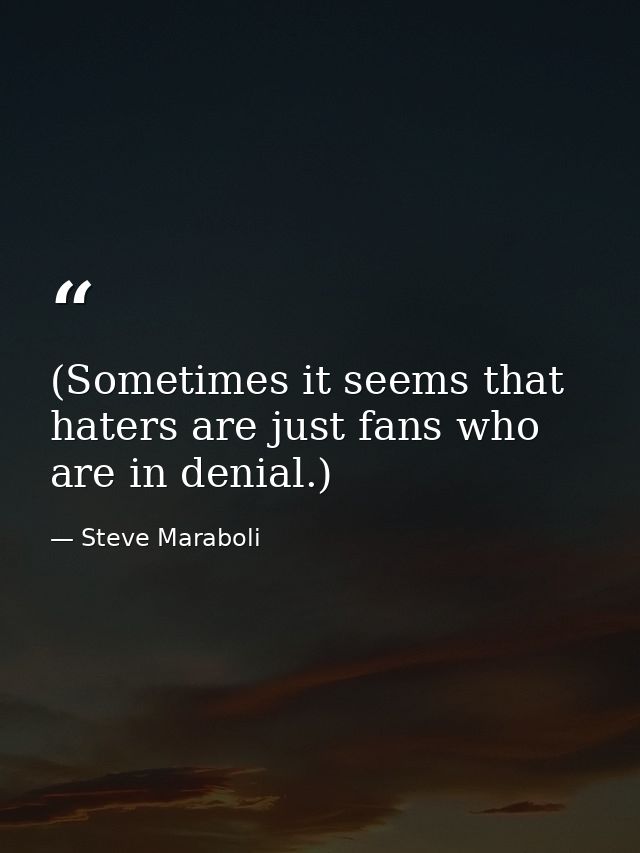 (Sometimes it seems that haters are just fans who are in denial.) — Steve Maraboli