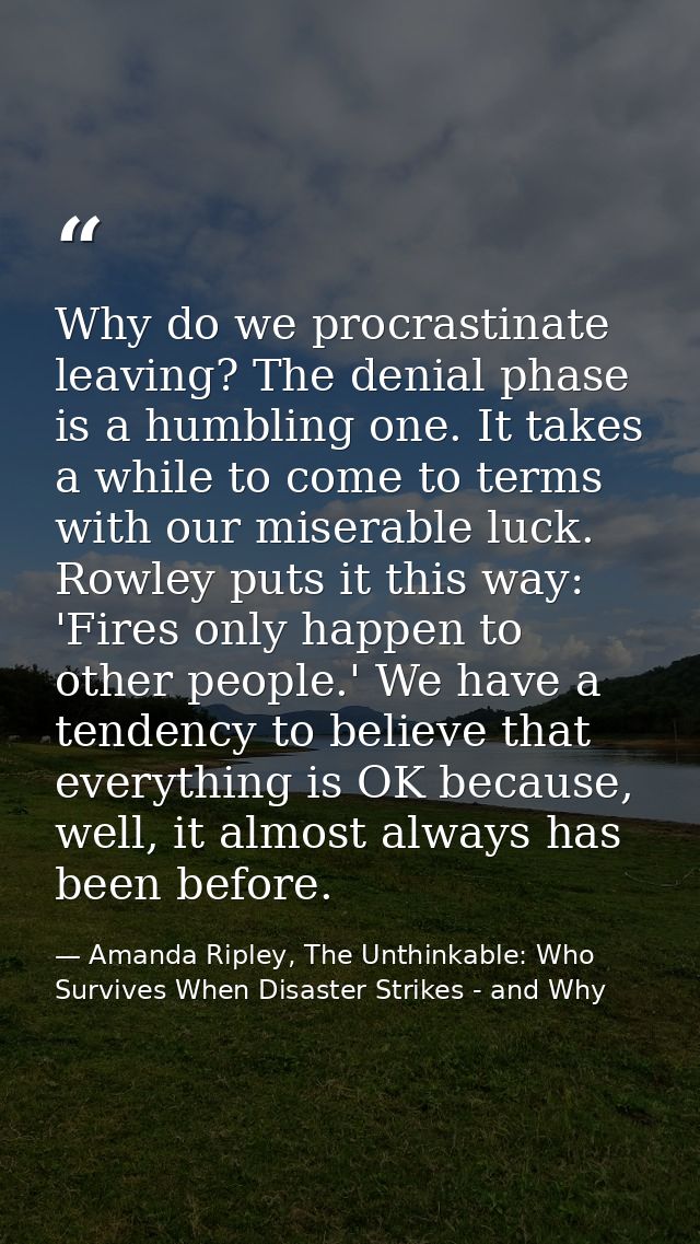 Why do we procrastinate leaving? The denial phase is a humbling one. It takes a while to come to terms with our miserabl — Amanda Ripley, The Unthinkable: Who Survives When Disaster Strikes - and Why