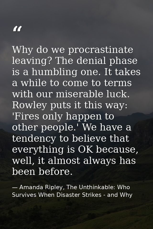 Why do we procrastinate leaving? The denial phase is a humbling one. It takes a while to come to terms with our miserabl — Amanda Ripley, The Unthinkable: Who Survives When Disaster Strikes - and Why