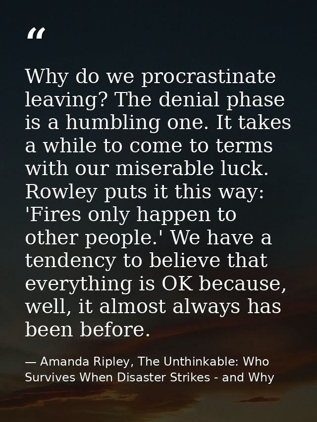 Why do we procrastinate leaving? The denial phase is a humbling one. It takes a while to come to terms with our miserabl — Amanda Ripley, The Unthinkable: Who Survives When Disaster Strikes - and Why