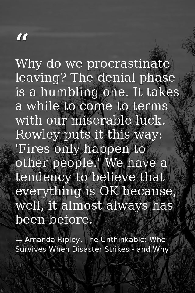 Why do we procrastinate leaving? The denial phase is a humbling one. It takes a while to come to terms with our miserabl — Amanda Ripley, The Unthinkable: Who Survives When Disaster Strikes - and Why