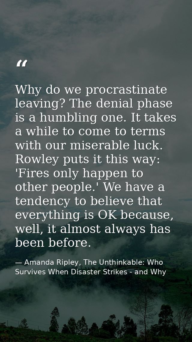 Why do we procrastinate leaving? The denial phase is a humbling one. It takes a while to come to terms with our miserabl — Amanda Ripley, The Unthinkable: Who Survives When Disaster Strikes - and Why