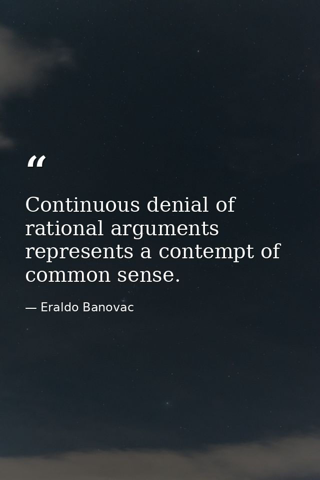 Continuous denial of rational arguments represents a contempt of common sense. — Eraldo Banovac