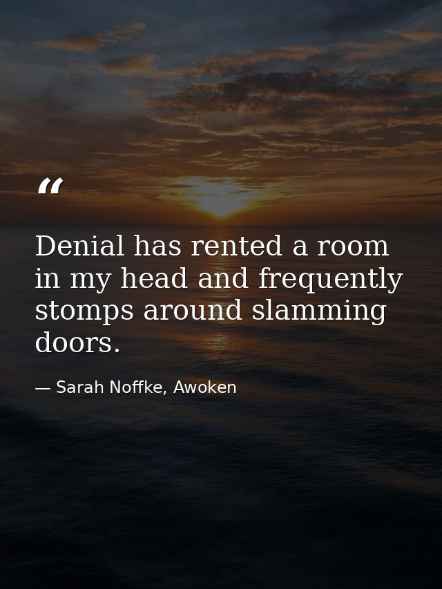 Denial has rented a room in my head and frequently stomps around slamming doors. — Sarah Noffke, Awoken