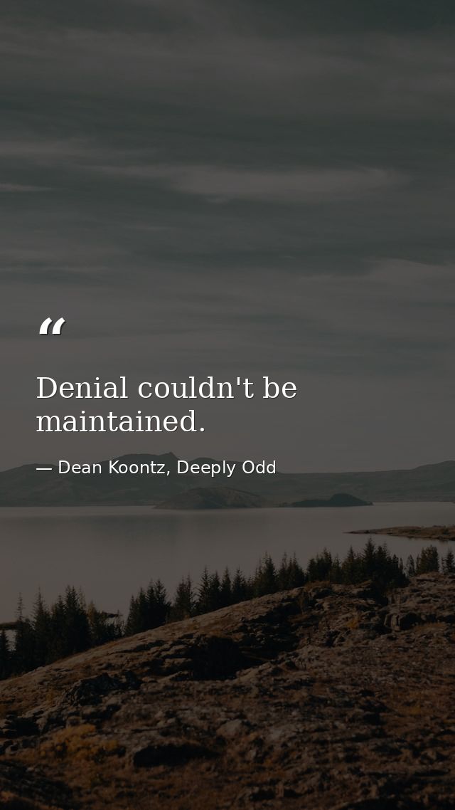 Denial couldn't be maintained. — Dean Koontz, Deeply Odd