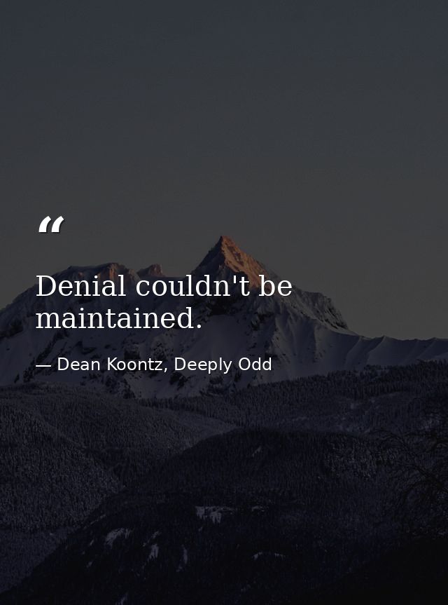 Denial couldn't be maintained. — Dean Koontz, Deeply Odd