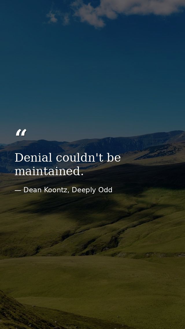 Denial couldn't be maintained. — Dean Koontz, Deeply Odd