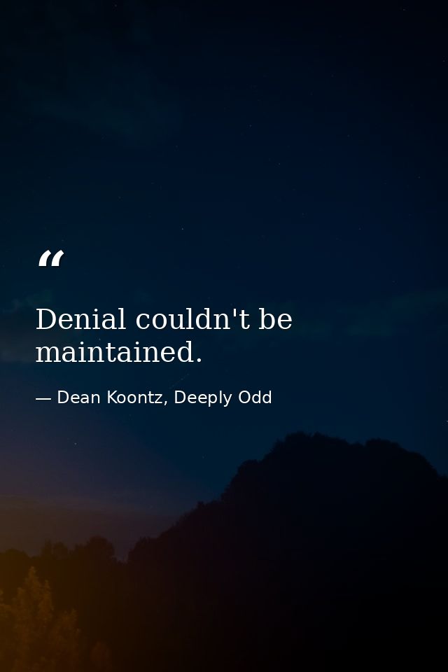 Denial couldn't be maintained. — Dean Koontz, Deeply Odd
