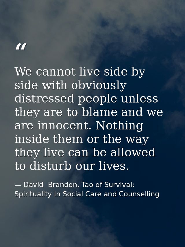 We cannot live side by side with obviously distressed people unless they are to blame and we are innocent. Nothing insid — David  Brandon, Tao of Survival: Spirituality in Social Care and Counselling