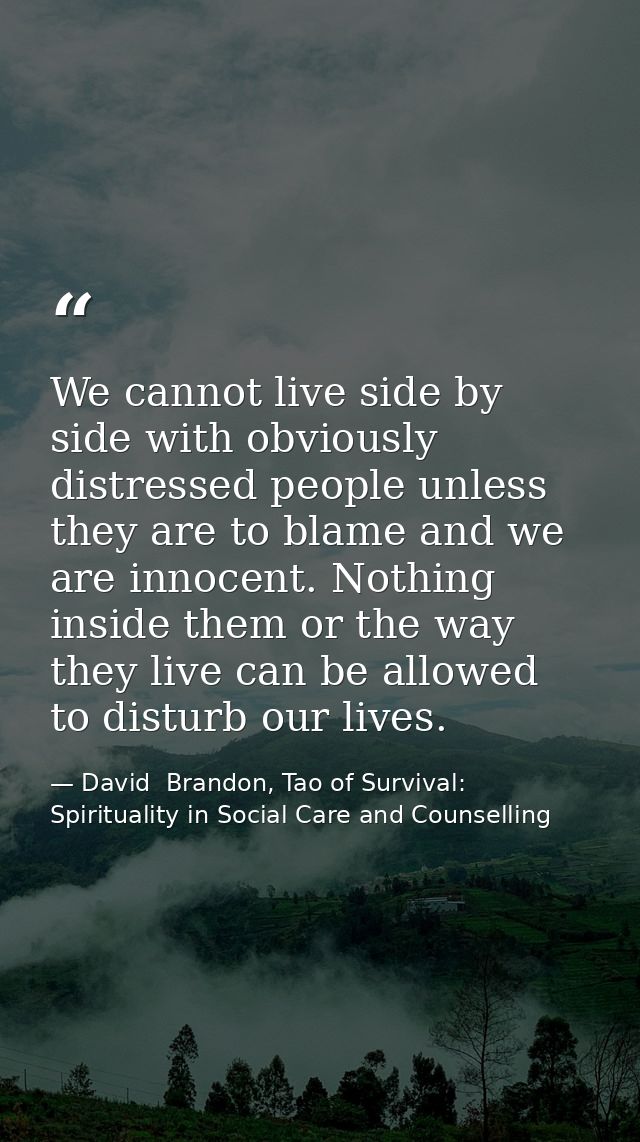 We cannot live side by side with obviously distressed people unless they are to blame and we are innocent. Nothing insid — David  Brandon, Tao of Survival: Spirituality in Social Care and Counselling