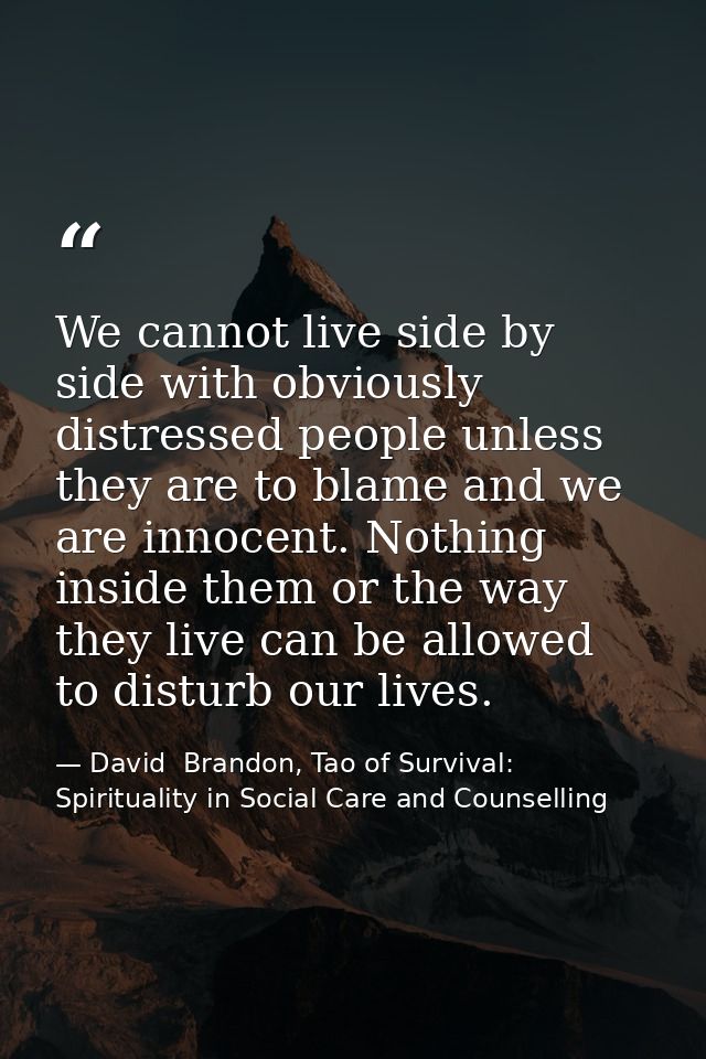 We cannot live side by side with obviously distressed people unless they are to blame and we are innocent. Nothing insid — David  Brandon, Tao of Survival: Spirituality in Social Care and Counselling