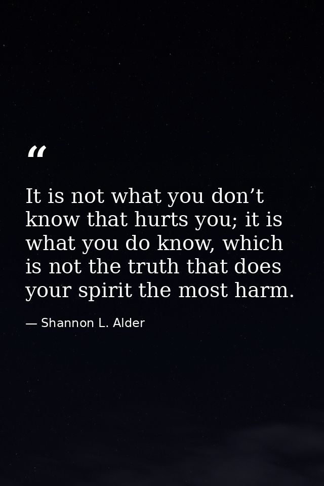 It is not what you don’t know that hurts you; it is what you do know, which is not the truth that does your spirit the m — Shannon L. Alder