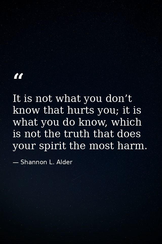 It is not what you don’t know that hurts you; it is what you do know, which is not the truth that does your spirit the m — Shannon L. Alder