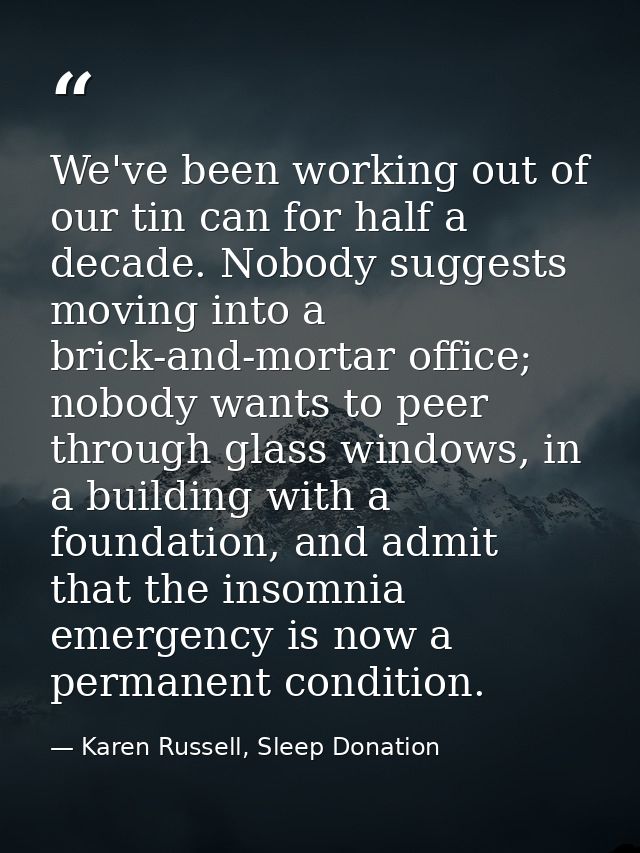 We've been working out of our tin can for half a decade. Nobody suggests moving into a brick-and-mortar office; nobody w — Karen Russell, Sleep Donation