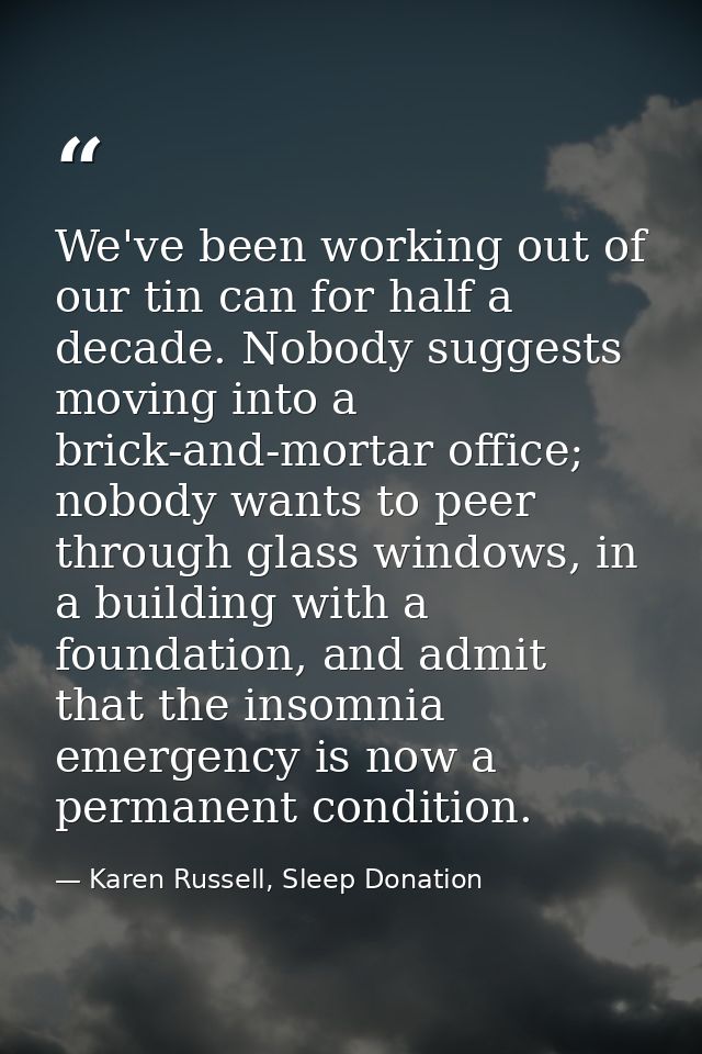 We've been working out of our tin can for half a decade. Nobody suggests moving into a brick-and-mortar office; nobody w — Karen Russell, Sleep Donation