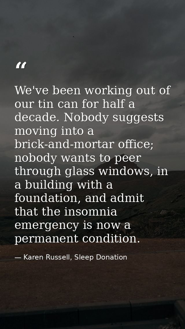 We've been working out of our tin can for half a decade. Nobody suggests moving into a brick-and-mortar office; nobody w — Karen Russell, Sleep Donation