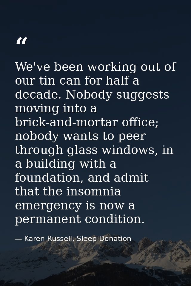 We've been working out of our tin can for half a decade. Nobody suggests moving into a brick-and-mortar office; nobody w — Karen Russell, Sleep Donation