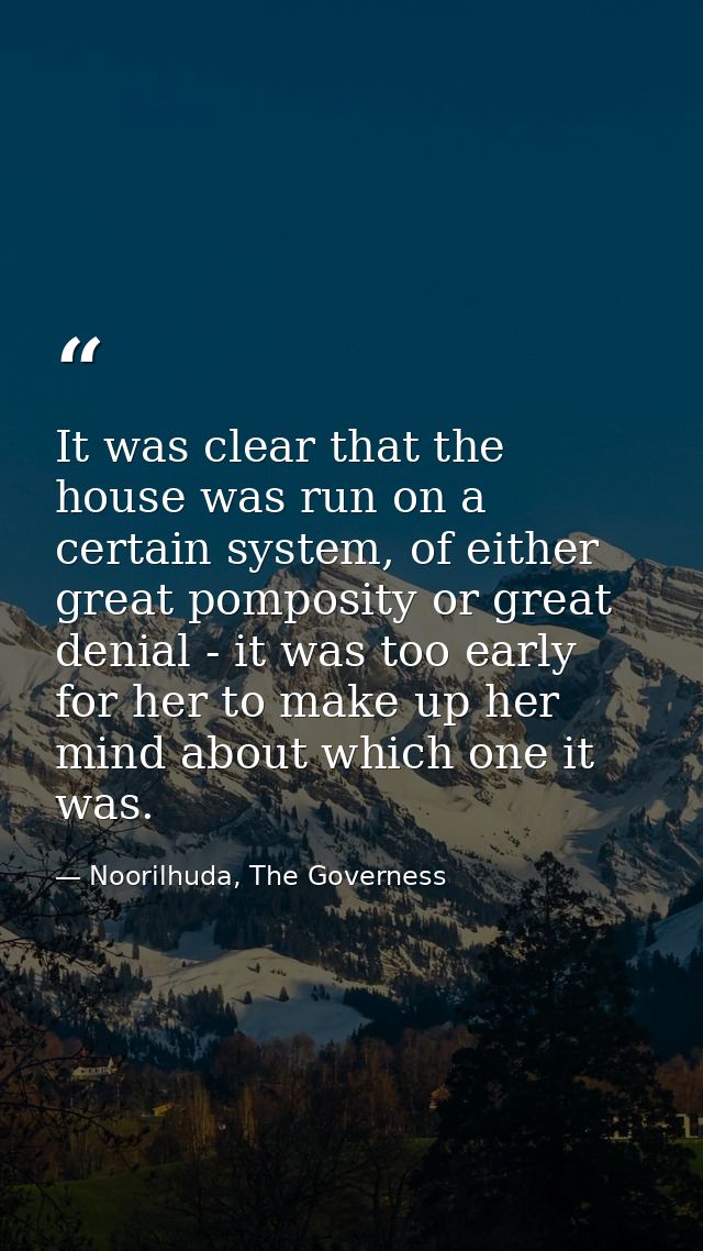 It was clear that the house was run on a certain system, of either great pomposity or great denial - it was too early fo — Noorilhuda, The Governess