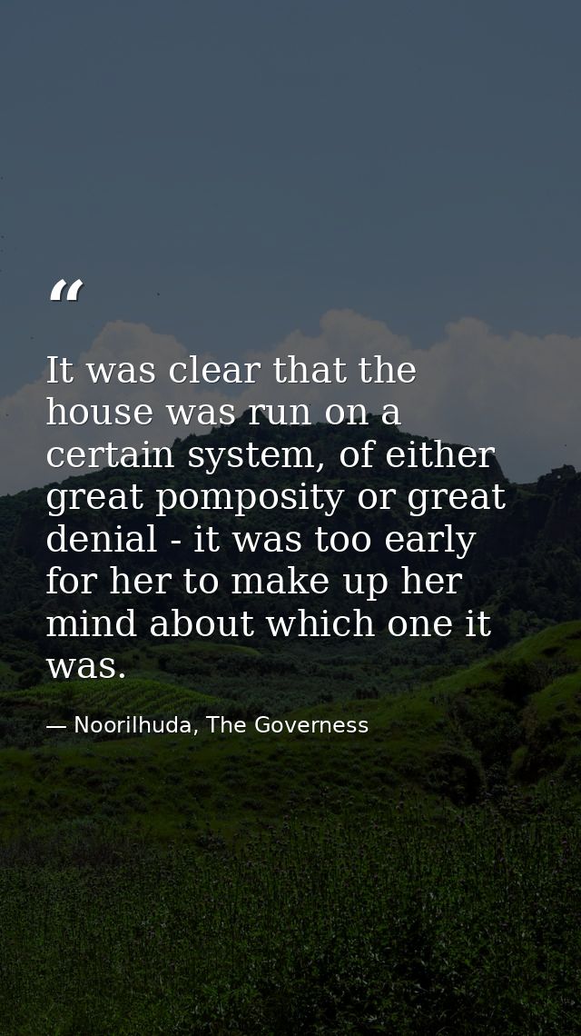 It was clear that the house was run on a certain system, of either great pomposity or great denial - it was too early fo — Noorilhuda, The Governess