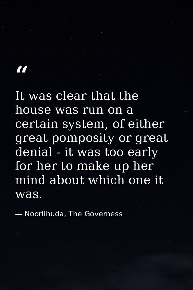 It was clear that the house was run on a certain system, of either great pomposity or great denial - it was too early fo — Noorilhuda, The Governess