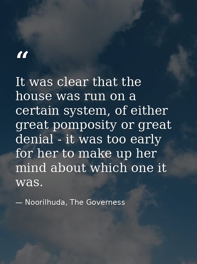 It was clear that the house was run on a certain system, of either great pomposity or great denial - it was too early fo — Noorilhuda, The Governess