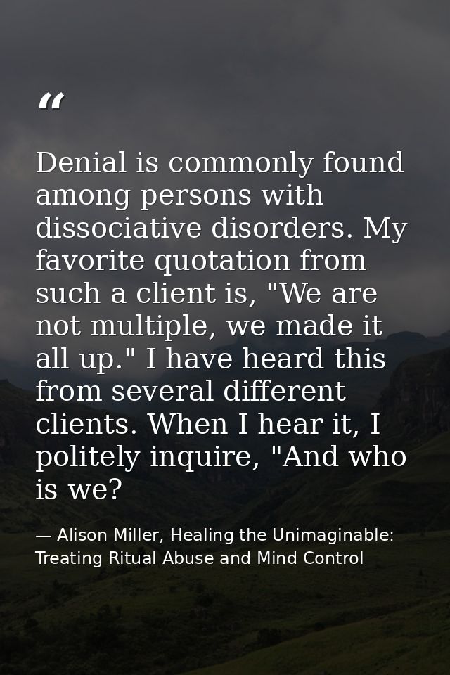 Denial is commonly found among persons with dissociative disorders. My favorite quotation from such a client is, "We are — Alison Miller, Healing the Unimaginable: Treating Ritual Abuse and Mind Control
