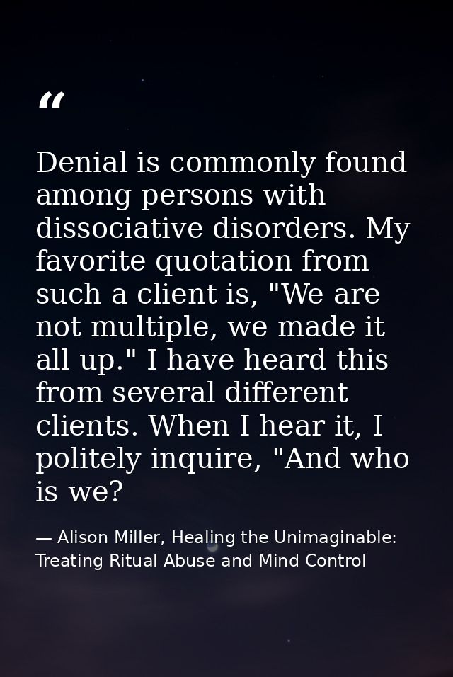 Denial is commonly found among persons with dissociative disorders. My favorite quotation from such a client is, "We are — Alison Miller, Healing the Unimaginable: Treating Ritual Abuse and Mind Control