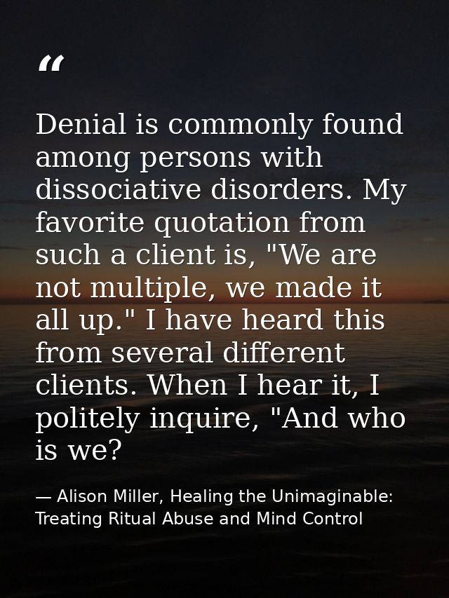 Denial is commonly found among persons with dissociative disorders. My favorite quotation from such a client is, "We are — Alison Miller, Healing the Unimaginable: Treating Ritual Abuse and Mind Control