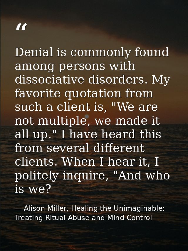 Denial is commonly found among persons with dissociative disorders. My favorite quotation from such a client is, "We are — Alison Miller, Healing the Unimaginable: Treating Ritual Abuse and Mind Control