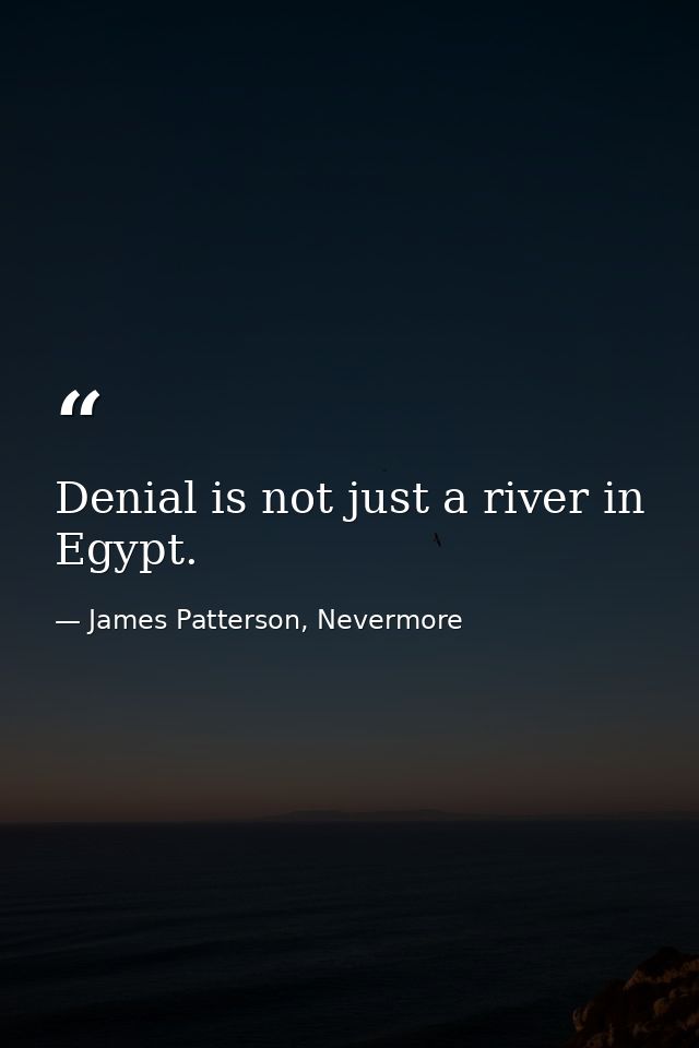 Denial is not just a river in Egypt. — James Patterson, Nevermore