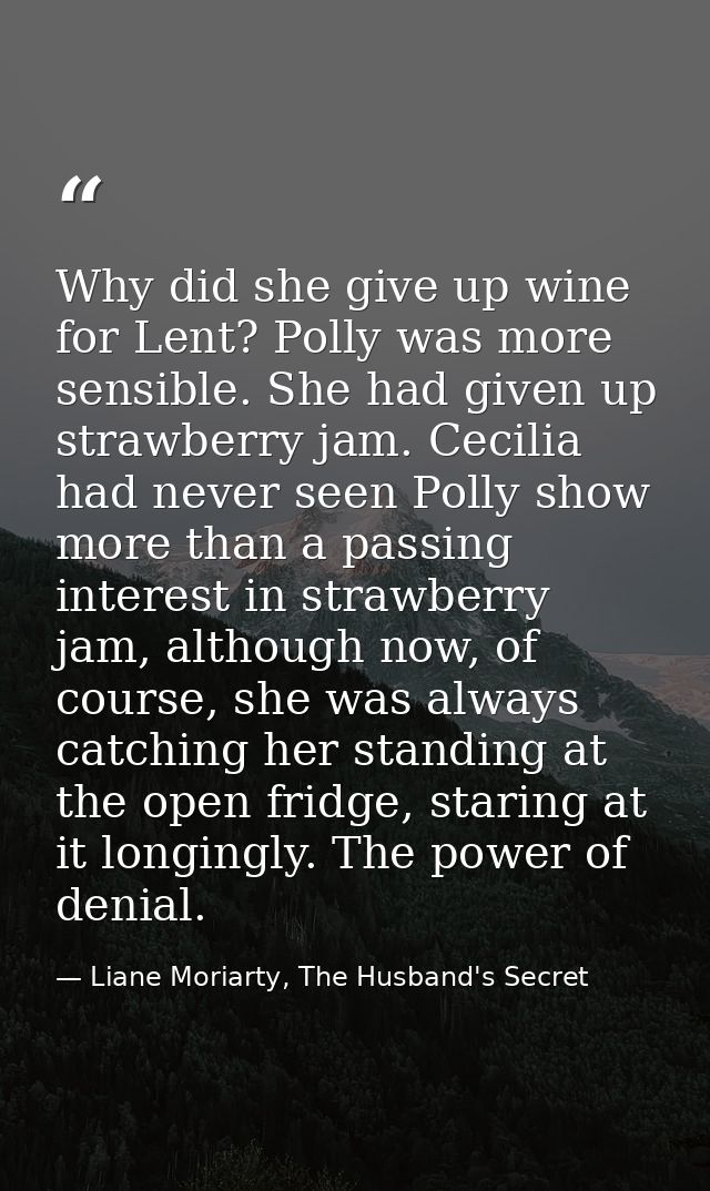 Why did she give up wine for Lent? Polly was more sensible. She had given up strawberry jam. Cecilia had never seen Poll — Liane Moriarty, The Husband's Secret