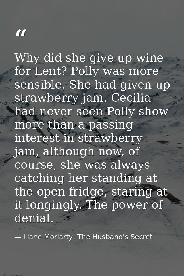 Why did she give up wine for Lent? Polly was more sensible. She had given up strawberry jam. Cecilia had never seen Poll — Liane Moriarty, The Husband's Secret