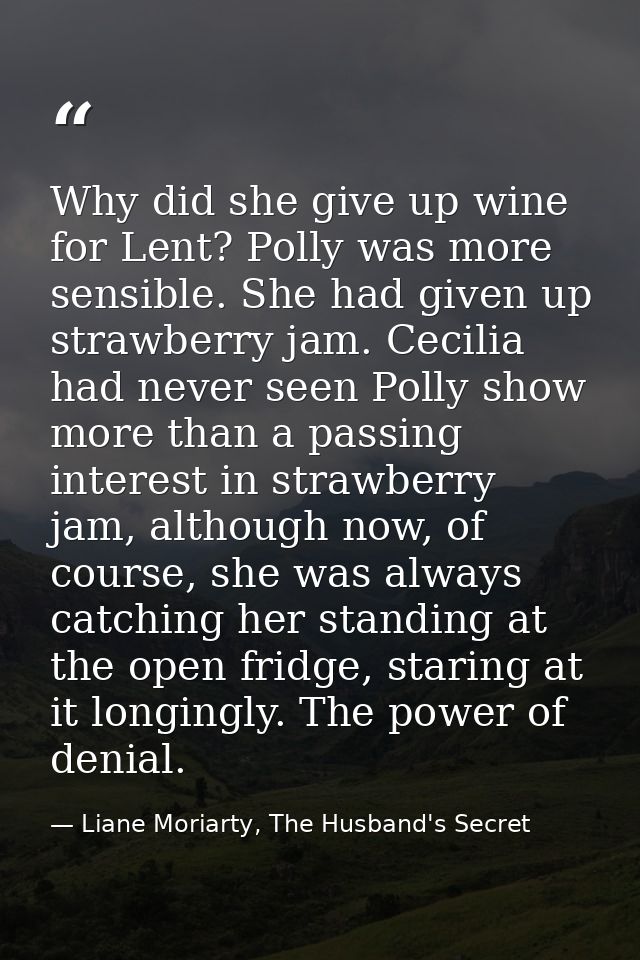 Why did she give up wine for Lent? Polly was more sensible. She had given up strawberry jam. Cecilia had never seen Poll — Liane Moriarty, The Husband's Secret