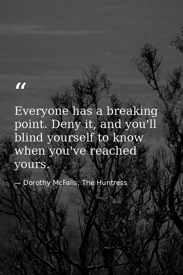 Everyone has a breaking point. Deny it, and you'll blind yourself to know when you've reached yours. — Dorothy McFalls, The Huntress