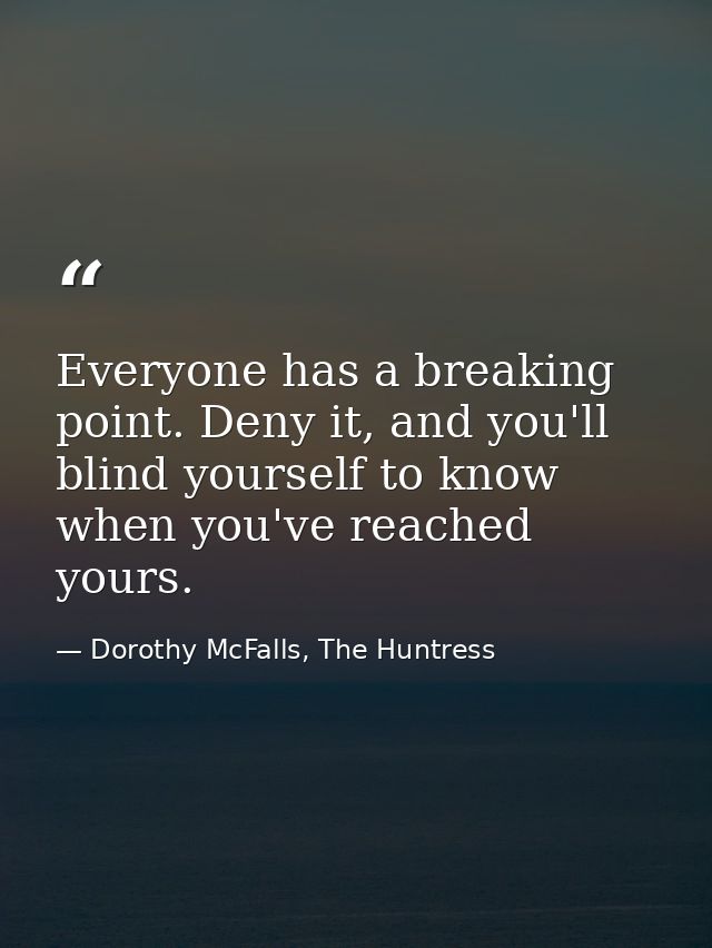 Everyone has a breaking point. Deny it, and you'll blind yourself to know when you've reached yours. — Dorothy McFalls, The Huntress