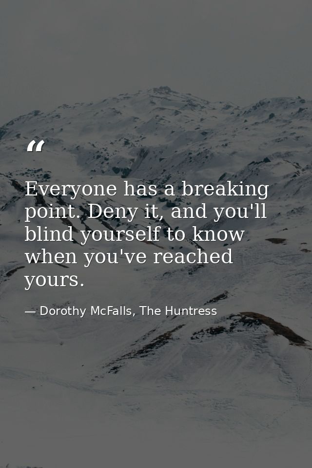 Everyone has a breaking point. Deny it, and you'll blind yourself to know when you've reached yours. — Dorothy McFalls, The Huntress