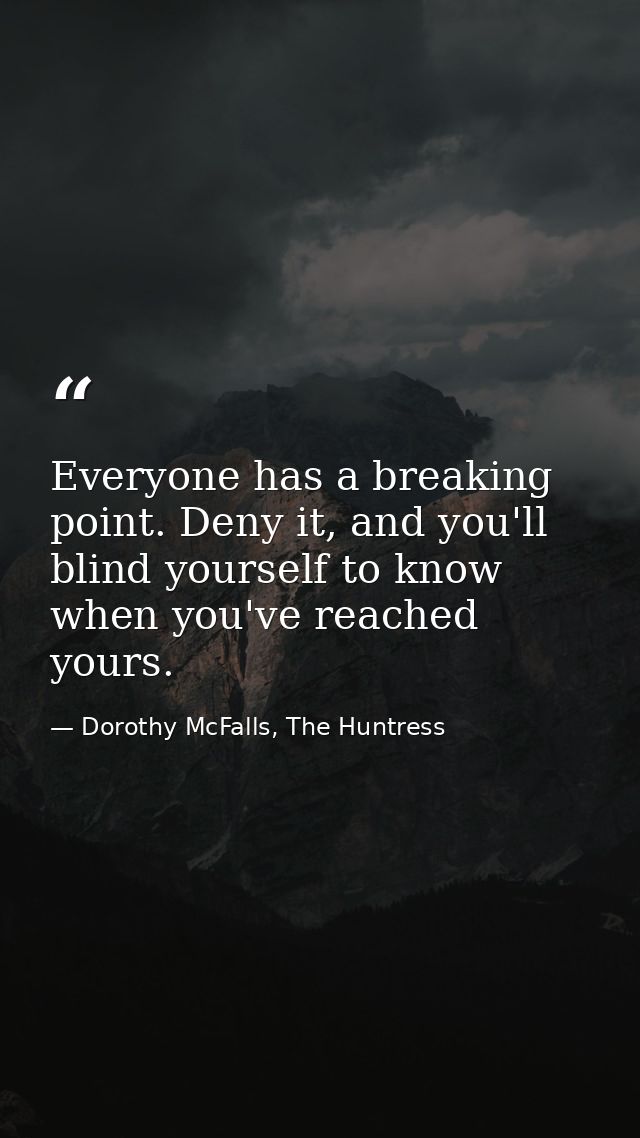 Everyone has a breaking point. Deny it, and you'll blind yourself to know when you've reached yours. — Dorothy McFalls, The Huntress