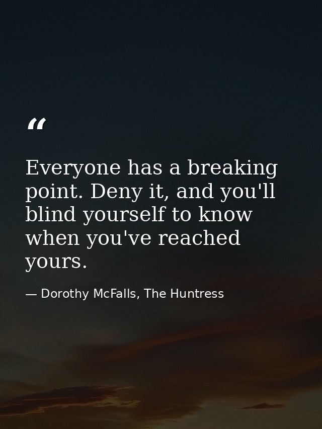 Everyone has a breaking point. Deny it, and you'll blind yourself to know when you've reached yours. — Dorothy McFalls, The Huntress