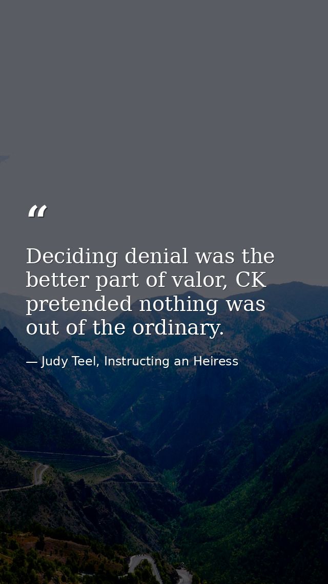 Deciding denial was the better part of valor, CK pretended nothing was out of the ordinary. — Judy Teel, Instructing an Heiress
