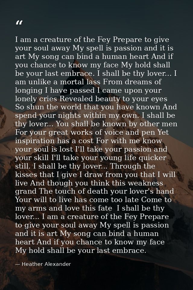 I am a creature of the Fey Prepare to give your soul away My spell is passion and it is art My song can bind a human hea — Heather Alexander