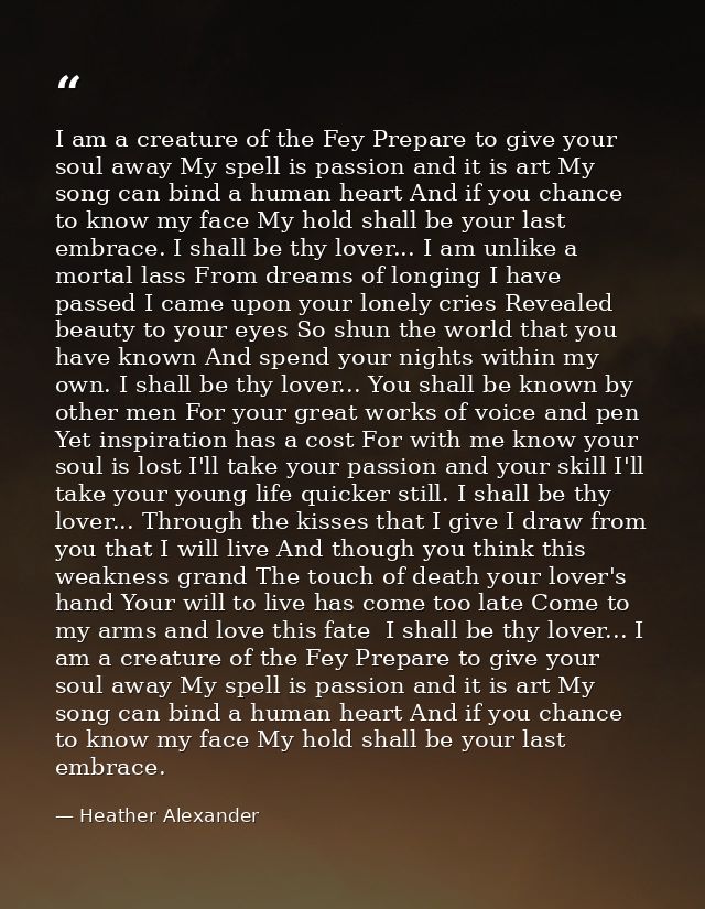 I am a creature of the Fey Prepare to give your soul away My spell is passion and it is art My song can bind a human hea — Heather Alexander