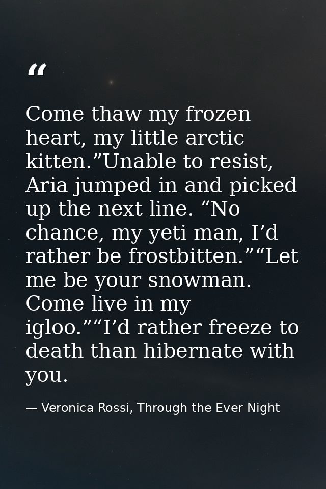 Come thaw my frozen heart, my little arctic kitten.”Unable to resist, Aria jumped in and picked up the next line. “No ch — Veronica Rossi, Through the Ever Night