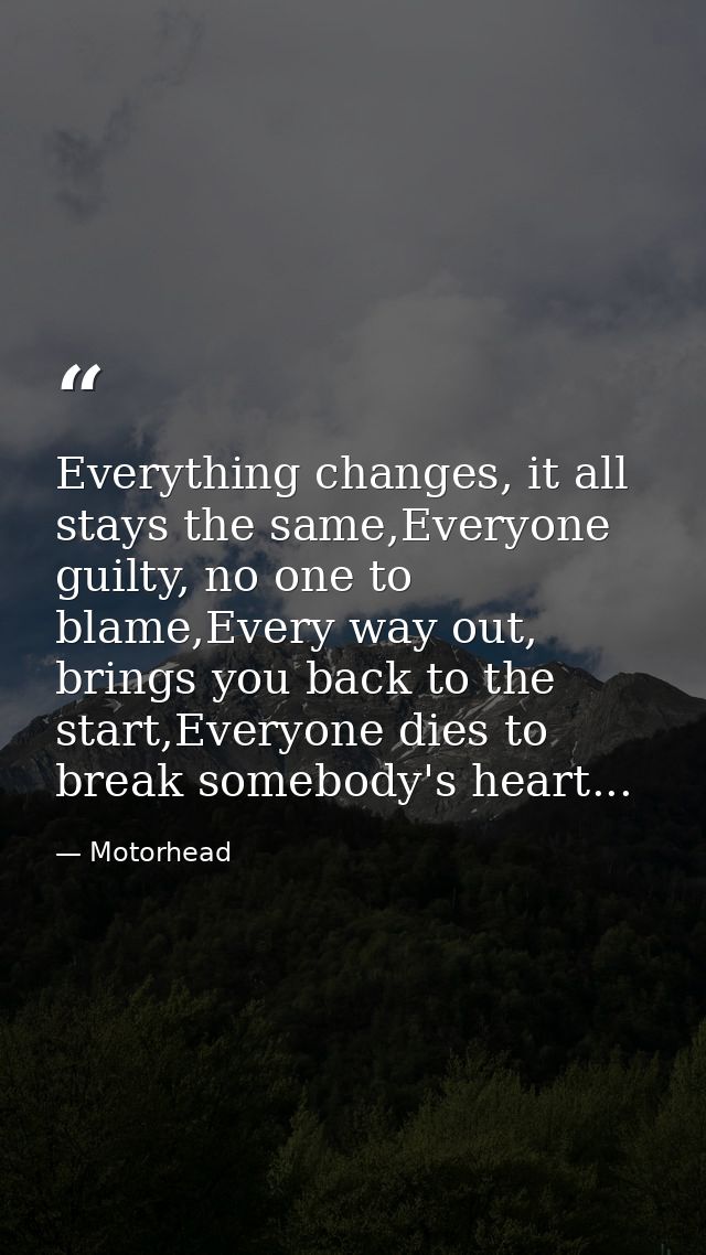 Everything changes, it all﻿ stays the same,Everyone guilty, no one to blame,Every way out, brings you back to the start, — Motorhead